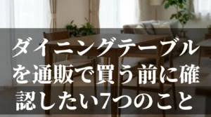 ダイニングテーブルを通販で買う前に確認したい7つのことを解説する記事のアイキャッチ画像