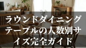 ラウンドダイニングテーブルの人数別サイズ完全ガイドを解説する記事のアイキャッチ画像
